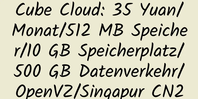 Cube Cloud: 35 Yuan/Monat/512 MB Speicher/10 GB Speicherplatz/500 GB Datenverkehr/OpenVZ/Singapur CN2