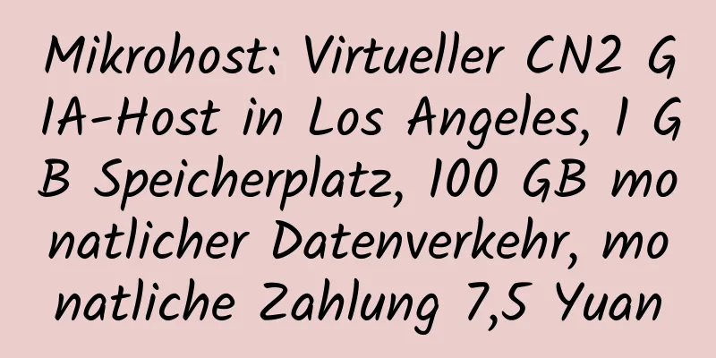 Mikrohost: Virtueller CN2 GIA-Host in Los Angeles, 1 GB Speicherplatz, 100 GB monatlicher Datenverkehr, monatliche Zahlung 7,5 Yuan