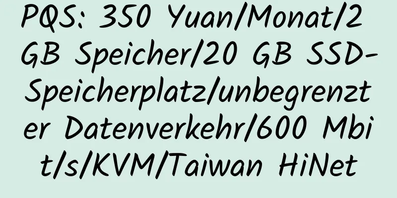 PQS: 350 Yuan/Monat/2 GB Speicher/20 GB SSD-Speicherplatz/unbegrenzter Datenverkehr/600 Mbit/s/KVM/Taiwan HiNet