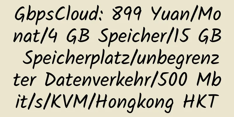 GbpsCloud: 899 Yuan/Monat/4 GB Speicher/15 GB Speicherplatz/unbegrenzter Datenverkehr/500 Mbit/s/KVM/Hongkong HKT