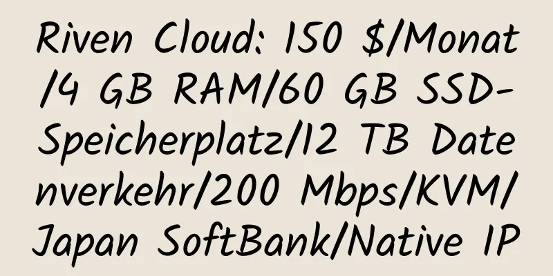 Riven Cloud: 150 $/Monat/4 GB RAM/60 GB SSD-Speicherplatz/12 TB Datenverkehr/200 Mbps/KVM/Japan SoftBank/Native IP