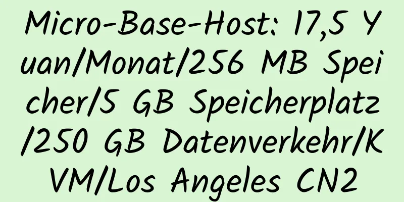 Micro-Base-Host: 17,5 Yuan/Monat/256 MB Speicher/5 GB Speicherplatz/250 GB Datenverkehr/KVM/Los Angeles CN2