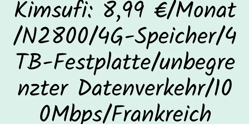 Kimsufi: 8,99 €/Monat/N2800/4G-Speicher/4TB-Festplatte/unbegrenzter Datenverkehr/100Mbps/Frankreich