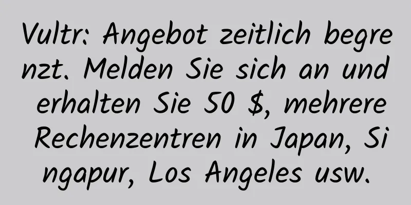 Vultr: Angebot zeitlich begrenzt. Melden Sie sich an und erhalten Sie 50 $, mehrere Rechenzentren in Japan, Singapur, Los Angeles usw.