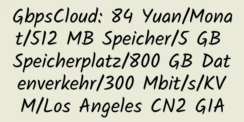 GbpsCloud: 84 Yuan/Monat/512 MB Speicher/5 GB Speicherplatz/800 GB Datenverkehr/300 Mbit/s/KVM/Los Angeles CN2 GIA