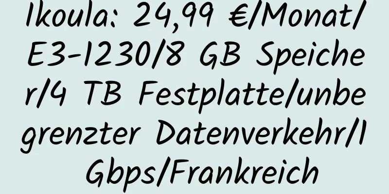 Ikoula: 24,99 €/Monat/E3-1230/8 GB Speicher/4 TB Festplatte/unbegrenzter Datenverkehr/1 Gbps/Frankreich