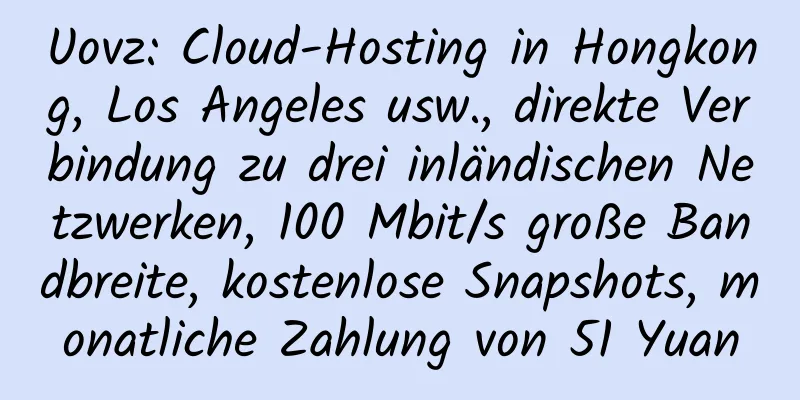 Uovz: Cloud-Hosting in Hongkong, Los Angeles usw., direkte Verbindung zu drei inländischen Netzwerken, 100 Mbit/s große Bandbreite, kostenlose Snapshots, monatliche Zahlung von 51 Yuan