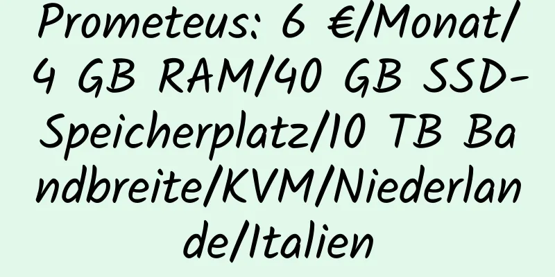 Prometeus: 6 €/Monat/4 GB RAM/40 GB SSD-Speicherplatz/10 TB Bandbreite/KVM/Niederlande/Italien