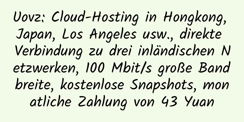 Uovz: Cloud-Hosting in Hongkong, Japan, Los Angeles usw., direkte Verbindung zu drei inländischen Netzwerken, 100 Mbit/s große Bandbreite, kostenlose Snapshots, monatliche Zahlung von 43 Yuan