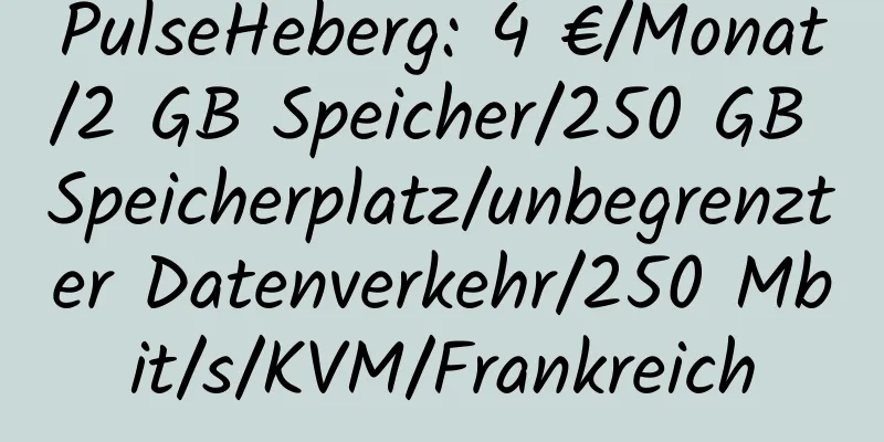 PulseHeberg: 4 €/Monat/2 GB Speicher/250 GB Speicherplatz/unbegrenzter Datenverkehr/250 Mbit/s/KVM/Frankreich