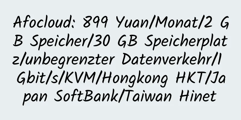 Afocloud: 899 Yuan/Monat/2 GB Speicher/30 GB Speicherplatz/unbegrenzter Datenverkehr/1 Gbit/s/KVM/Hongkong HKT/Japan SoftBank/Taiwan Hinet