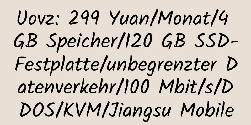 Uovz: 299 Yuan/Monat/4 GB Speicher/120 GB SSD-Festplatte/unbegrenzter Datenverkehr/100 Mbit/s/DDOS/KVM/Jiangsu Mobile