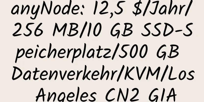 anyNode: 12,5 $/Jahr/256 MB/10 GB SSD-Speicherplatz/500 GB Datenverkehr/KVM/Los Angeles CN2 GIA