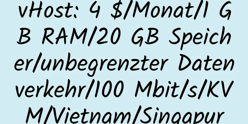 vHost: 4 $/Monat/1 GB RAM/20 GB Speicher/unbegrenzter Datenverkehr/100 Mbit/s/KVM/Vietnam/Singapur