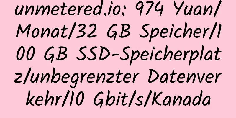 unmetered.io: 974 Yuan/Monat/32 GB Speicher/100 GB SSD-Speicherplatz/unbegrenzter Datenverkehr/10 Gbit/s/Kanada