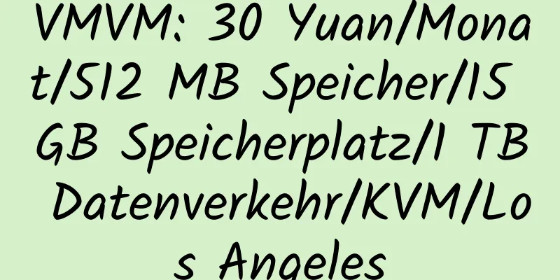 VMVM: 30 Yuan/Monat/512 MB Speicher/15 GB Speicherplatz/1 TB Datenverkehr/KVM/Los Angeles