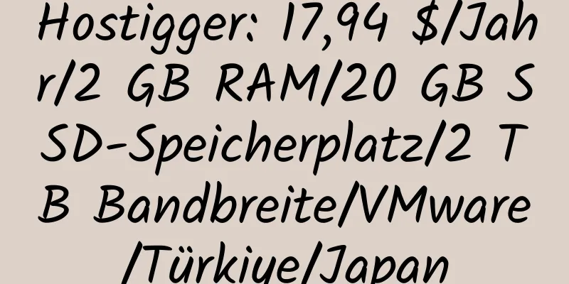 Hostigger: 17,94 $/Jahr/2 GB RAM/20 GB SSD-Speicherplatz/2 TB Bandbreite/VMware/Türkiye/Japan