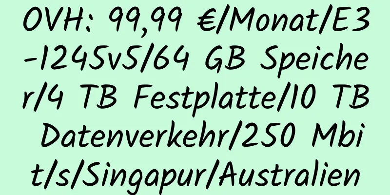 OVH: 99,99 €/Monat/E3-1245v5/64 GB Speicher/4 TB Festplatte/10 TB Datenverkehr/250 Mbit/s/Singapur/Australien