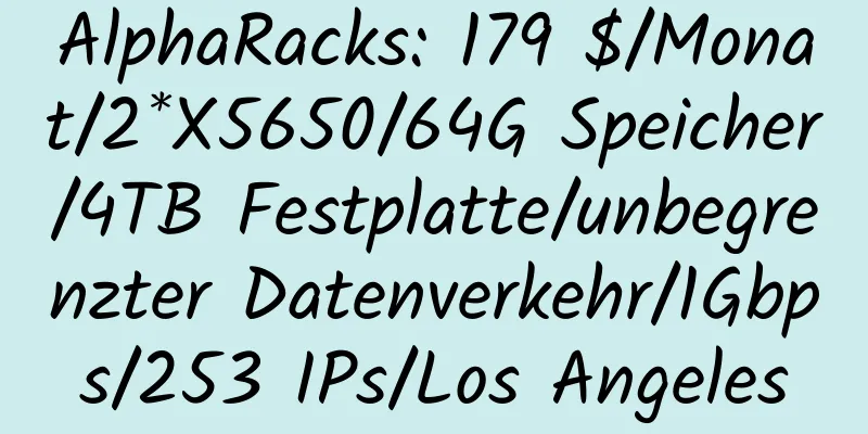 AlphaRacks: 179 $/Monat/2*X5650/64G Speicher/4TB Festplatte/unbegrenzter Datenverkehr/1Gbps/253 IPs/Los Angeles