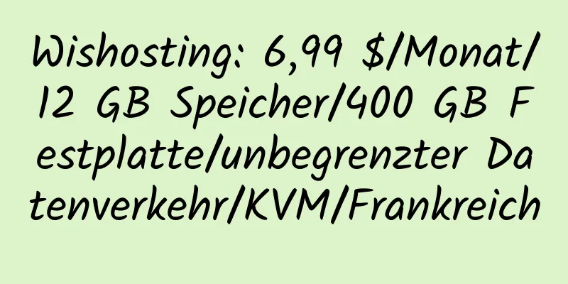 Wishosting: 6,99 $/Monat/12 GB Speicher/400 GB Festplatte/unbegrenzter Datenverkehr/KVM/Frankreich