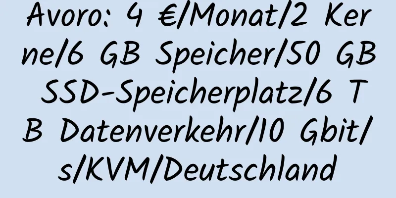 Avoro: 4 €/Monat/2 Kerne/6 GB Speicher/50 GB SSD-Speicherplatz/6 TB Datenverkehr/10 Gbit/s/KVM/Deutschland