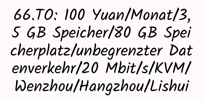 66.TO: 100 Yuan/Monat/3,5 GB Speicher/80 GB Speicherplatz/unbegrenzter Datenverkehr/20 Mbit/s/KVM/Wenzhou/Hangzhou/Lishui