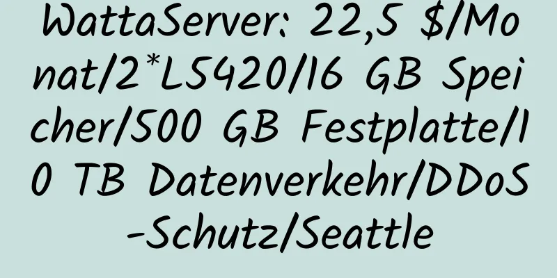 WattaServer: 22,5 $/Monat/2*L5420/16 GB Speicher/500 GB Festplatte/10 TB Datenverkehr/DDoS-Schutz/Seattle