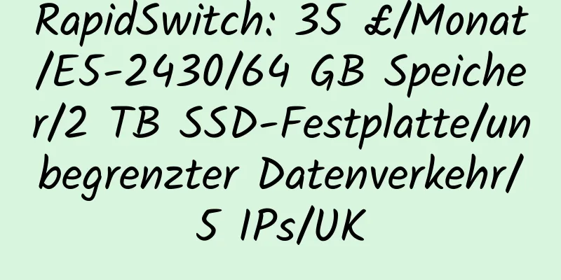 RapidSwitch: 35 £/Monat/E5-2430/64 GB Speicher/2 TB SSD-Festplatte/unbegrenzter Datenverkehr/5 IPs/UK