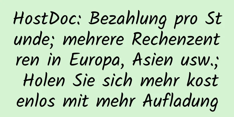 HostDoc: Bezahlung pro Stunde; mehrere Rechenzentren in Europa, Asien usw.; Holen Sie sich mehr kostenlos mit mehr Aufladung