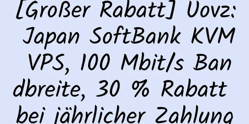 [Großer Rabatt] Uovz: Japan SoftBank KVM VPS, 100 Mbit/s Bandbreite, 30 % Rabatt bei jährlicher Zahlung