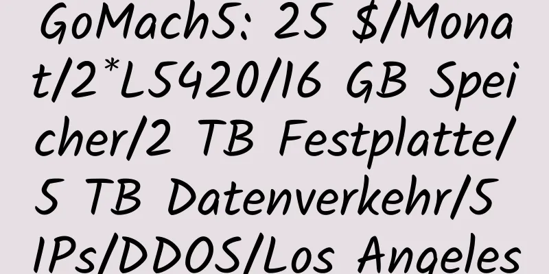 GoMach5: 25 $/Monat/2*L5420/16 GB Speicher/2 TB Festplatte/5 TB Datenverkehr/5 IPs/DDOS/Los Angeles