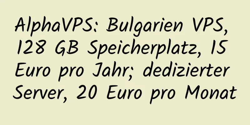 AlphaVPS: Bulgarien VPS, 128 GB Speicherplatz, 15 Euro pro Jahr; dedizierter Server, 20 Euro pro Monat