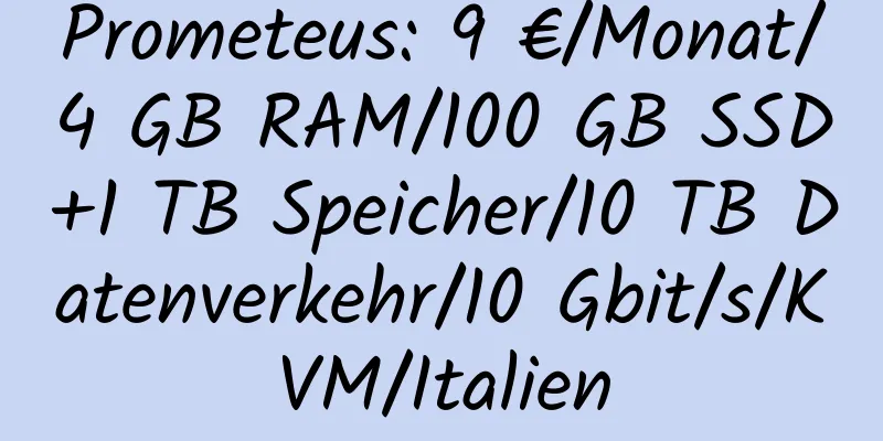 Prometeus: 9 €/Monat/4 GB RAM/100 GB SSD+1 TB Speicher/10 TB Datenverkehr/10 Gbit/s/KVM/Italien