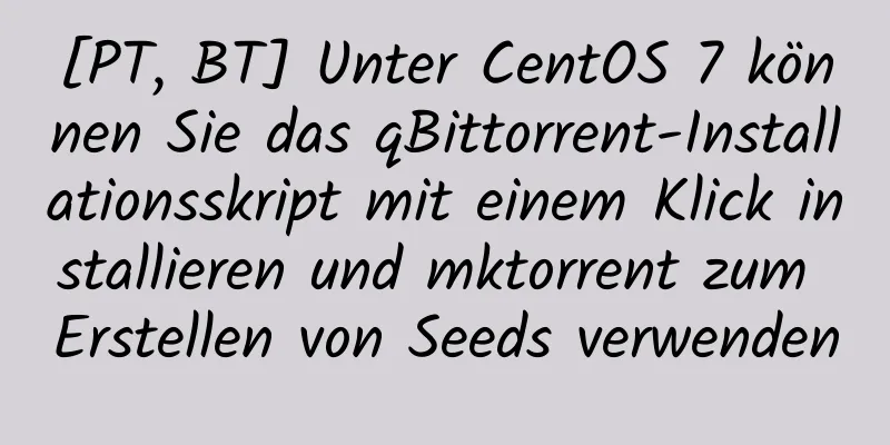 [PT, BT] Unter CentOS 7 können Sie das qBittorrent-Installationsskript mit einem Klick installieren und mktorrent zum Erstellen von Seeds verwenden