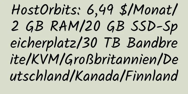 HostOrbits: 6,49 $/Monat/2 GB RAM/20 GB SSD-Speicherplatz/30 TB Bandbreite/KVM/Großbritannien/Deutschland/Kanada/Finnland