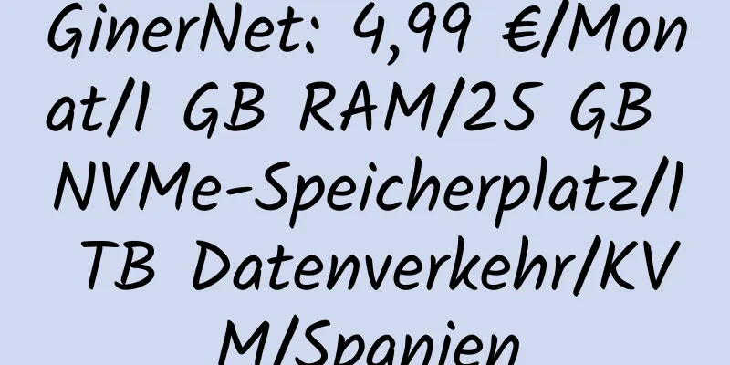 GinerNet: 4,99 €/Monat/1 GB RAM/25 GB NVMe-Speicherplatz/1 TB Datenverkehr/KVM/Spanien