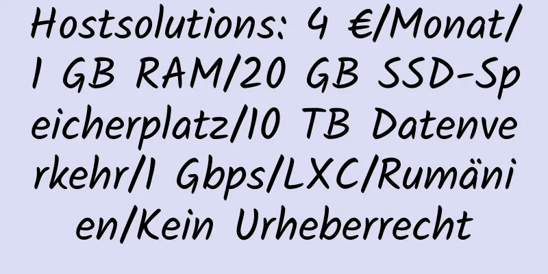 Hostsolutions: 4 €/Monat/1 GB RAM/20 GB SSD-Speicherplatz/10 TB Datenverkehr/1 Gbps/LXC/Rumänien/Kein Urheberrecht