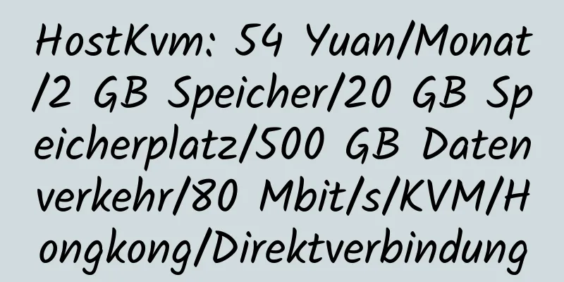 HostKvm: 54 Yuan/Monat/2 GB Speicher/20 GB Speicherplatz/500 GB Datenverkehr/80 Mbit/s/KVM/Hongkong/Direktverbindung