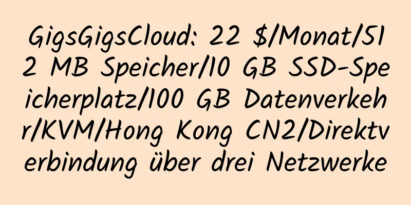 GigsGigsCloud: 22 $/Monat/512 MB Speicher/10 GB SSD-Speicherplatz/100 GB Datenverkehr/KVM/Hong Kong CN2/Direktverbindung über drei Netzwerke