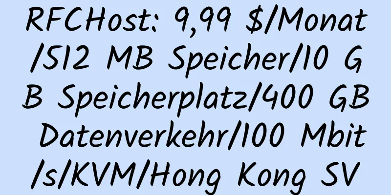 RFCHost: 9,99 $/Monat/512 MB Speicher/10 GB Speicherplatz/400 GB Datenverkehr/100 Mbit/s/KVM/Hong Kong SV