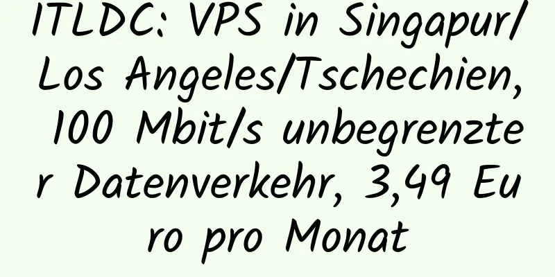 ITLDC: VPS in Singapur/Los Angeles/Tschechien, 100 Mbit/s unbegrenzter Datenverkehr, 3,49 Euro pro Monat