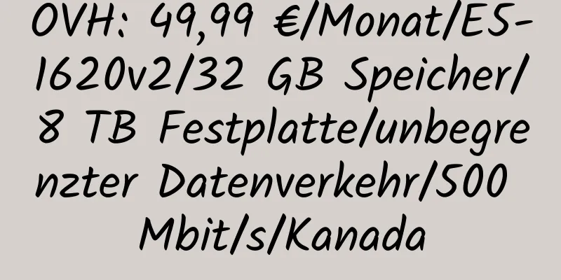 OVH: 49,99 €/Monat/E5-1620v2/32 GB Speicher/8 TB Festplatte/unbegrenzter Datenverkehr/500 Mbit/s/Kanada