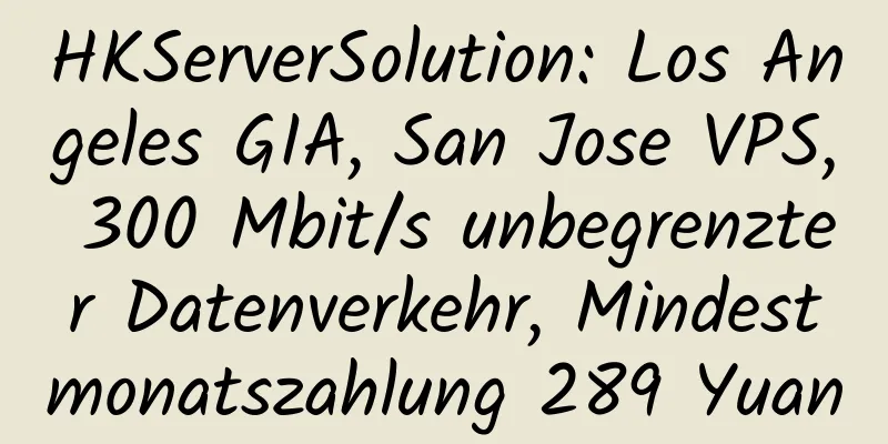 HKServerSolution: Los Angeles GIA, San Jose VPS, 300 Mbit/s unbegrenzter Datenverkehr, Mindestmonatszahlung 289 Yuan