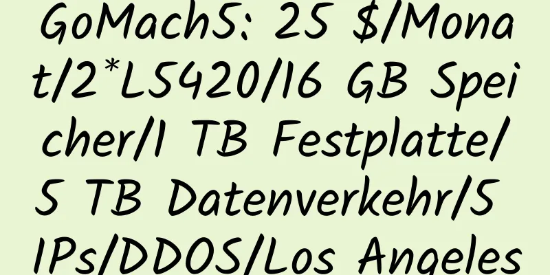 GoMach5: 25 $/Monat/2*L5420/16 GB Speicher/1 TB Festplatte/5 TB Datenverkehr/5 IPs/DDOS/Los Angeles