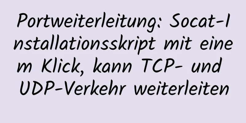 Portweiterleitung: Socat-Installationsskript mit einem Klick, kann TCP- und UDP-Verkehr weiterleiten