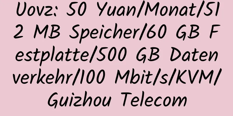 Uovz: 50 Yuan/Monat/512 MB Speicher/60 GB Festplatte/500 GB Datenverkehr/100 Mbit/s/KVM/Guizhou Telecom