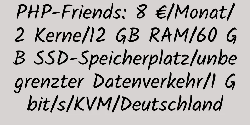 PHP-Friends: 8 €/Monat/2 Kerne/12 GB RAM/60 GB SSD-Speicherplatz/unbegrenzter Datenverkehr/1 Gbit/s/KVM/Deutschland