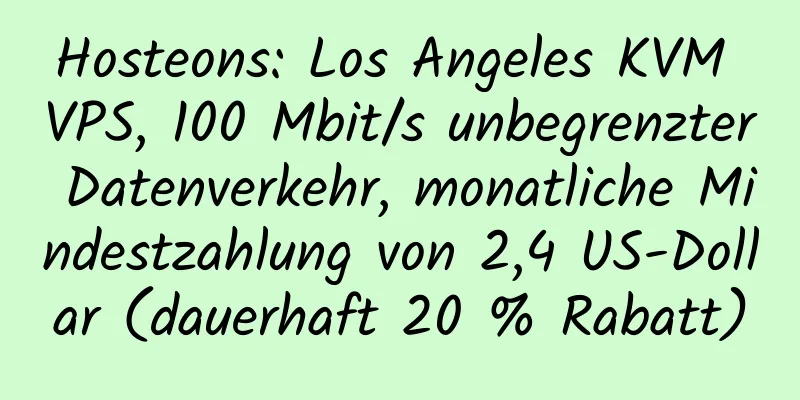 Hosteons: Los Angeles KVM VPS, 100 Mbit/s unbegrenzter Datenverkehr, monatliche Mindestzahlung von 2,4 US-Dollar (dauerhaft 20 % Rabatt)