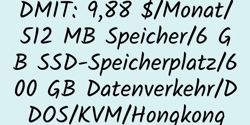 DMIT: 9,88 $/Monat/512 MB Speicher/6 GB SSD-Speicherplatz/600 GB Datenverkehr/DDOS/KVM/Hongkong