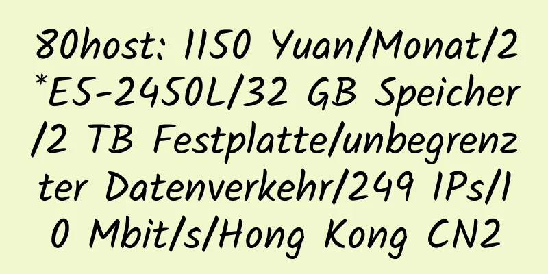 80host: 1150 Yuan/Monat/2*E5-2450L/32 GB Speicher/2 TB Festplatte/unbegrenzter Datenverkehr/249 IPs/10 Mbit/s/Hong Kong CN2